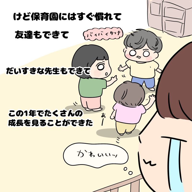 けど子供は保育園にもすぐ慣れて友達もできて、大好きな先生もできた。この1年でたくさんの成長を見ることができた。看護師の私も涙を流す。