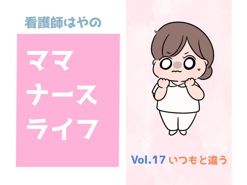 看護師はやによる育児コミック『ママナースライフ』Vol.17「いつもと違う」。今回のテーマは、患者さんや子どもに現れる“ささいな変化”への気づき。